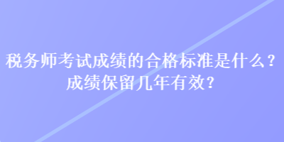 稅務(wù)師考試成績(jī)的合格標(biāo)準(zhǔn)是什么？成績(jī)保留幾年有效？