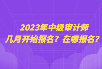 2023年中級審計師幾月開始報名？在哪報名？