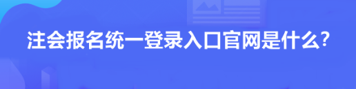 注會報名統(tǒng)一登錄入口官網(wǎng)是什么？