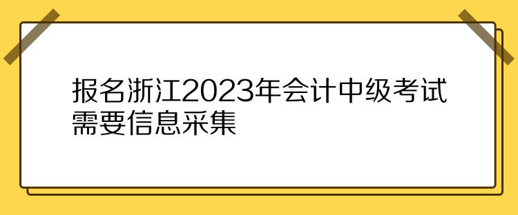 報名浙江2023年會計中級考試需要信息采集