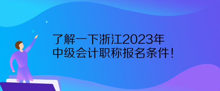 了解一下浙江2023年中級(jí)會(huì)計(jì)職稱報(bào)名條件！