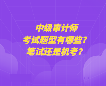 中級(jí)審計(jì)師考試題型有哪些？筆試還是機(jī)考？