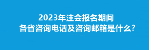 2023年注會(huì)報(bào)名期間各省咨詢電話及咨詢郵箱是什么？