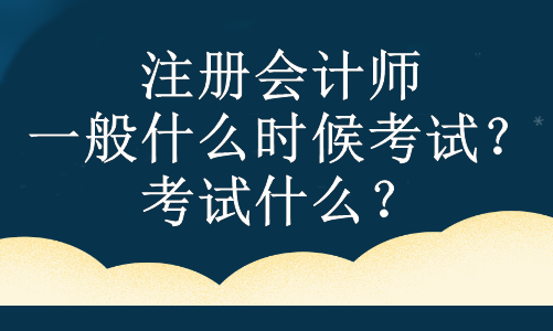 注冊會計師一般什么時候考試？考試什么？