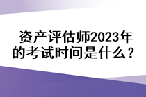 資產(chǎn)評(píng)估師2023年的考試時(shí)間是什么？