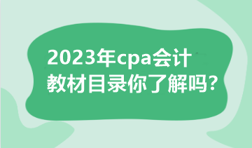 2023年cpa會(huì)計(jì)教材目錄你了解嗎？