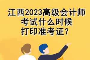 江西2023高級會計師考試什么時候打印準(zhǔn)考證？