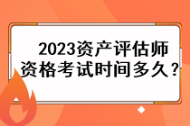 2023資產(chǎn)評估師資格考試時間多久？