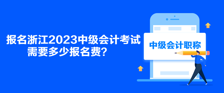 報(bào)名浙江2023中級會計(jì)考試需要多少報(bào)名費(fèi)？