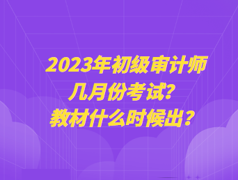 2023年初級(jí)審計(jì)師幾月份考試？教材什么時(shí)候出？