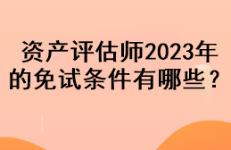 資產(chǎn)評(píng)估師2023年的免試條件有哪些？