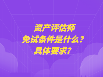 資產(chǎn)評(píng)估師免試條件是什么？具體要求？