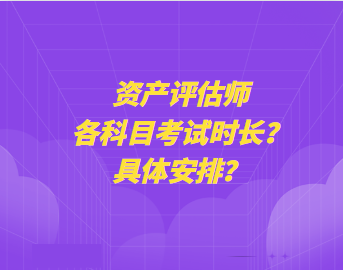 資產評估師各科目考試時長？具體安排？