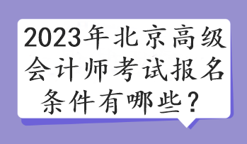 2023年北京高級會計(jì)師考試報(bào)名條件有哪些？