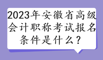 2023年安徽省高級會計職稱考試報名條件是什么？