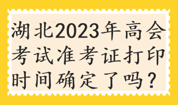 湖北2023年高會(huì)考試準(zhǔn)考證打印時(shí)間確定了嗎？