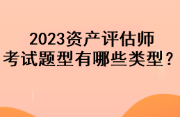 2023資產(chǎn)評估師考試題型有哪些類型？