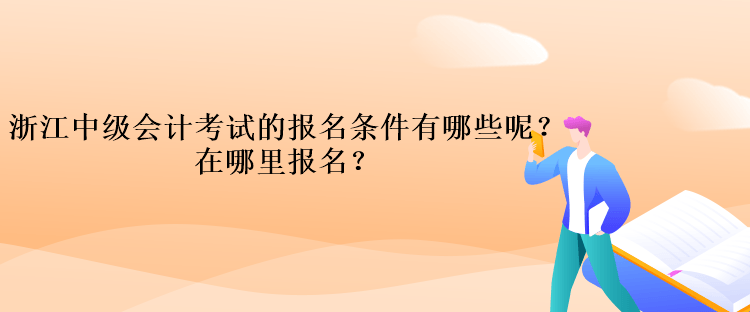 浙江中級(jí)會(huì)計(jì)考試的報(bào)名條件有哪些呢？在哪里報(bào)名？