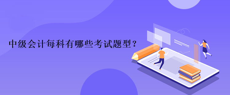 中級(jí)會(huì)計(jì)每科有哪些考試題型？