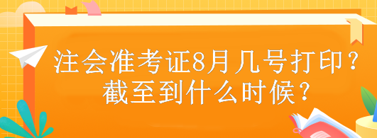 注會(huì)準(zhǔn)考證8月幾號(hào)打??？截至到什么時(shí)候？