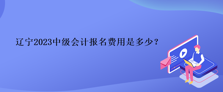 遼寧2023中級(jí)會(huì)計(jì)報(bào)名費(fèi)用是多少？