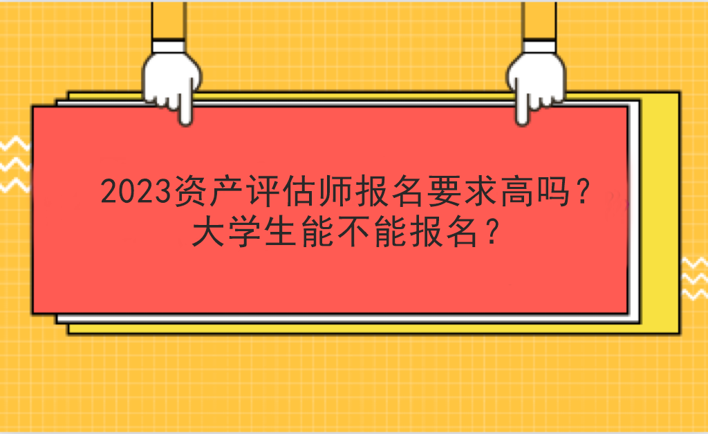 2023資產(chǎn)評(píng)估師報(bào)名要求高嗎？大學(xué)生能不能報(bào)名？