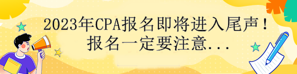 通知！2023年CPA報(bào)名即將進(jìn)入尾聲！報(bào)名一定要注意....