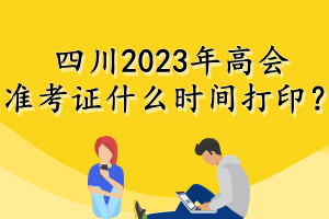 四川2023年高會準考證什么時間打??？