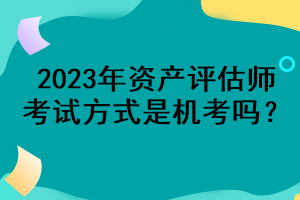 2023年資產(chǎn)評估師考試方式是機考嗎？