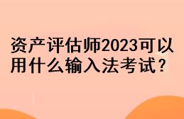 資產(chǎn)評(píng)估師2023可以用什么輸入法考試？