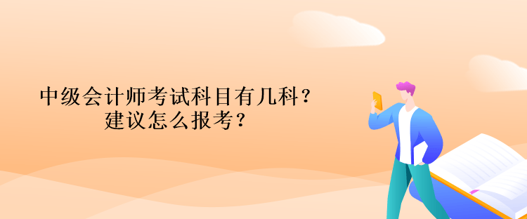 中級會計師考試科目有幾科？建議怎么報考？