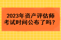 2023年資產(chǎn)評估師考試時間公布了嗎？