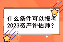 什么條件可以報考2023資產(chǎn)評估師？