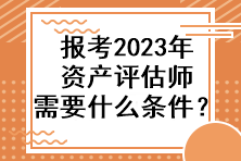 報(bào)考2023年資產(chǎn)評(píng)估師需要什么條件？