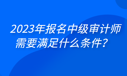 2023年報名中級審計師需要滿足什么條件？