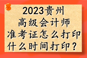 2023貴州高級會計師準(zhǔn)考證怎么打印？什么時間打??？