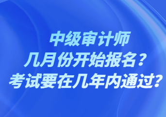 中級(jí)審計(jì)師幾月份開(kāi)始報(bào)名？考試要在幾年內(nèi)通過(guò)？