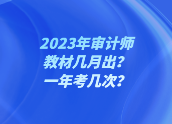 2023年審計師教材幾月出？一年考幾次？