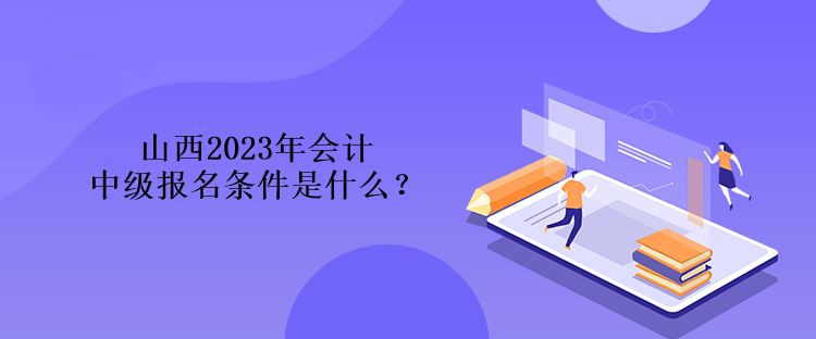 山西2023年會計中級報名條件是什么？