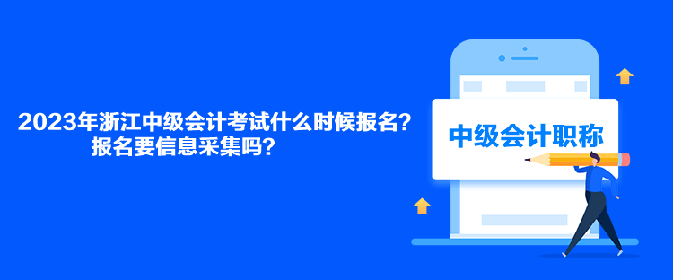 2023年浙江中級(jí)會(huì)計(jì)考試什么時(shí)候報(bào)名？報(bào)名要信息采集嗎？