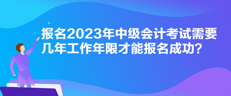 報名2023年中級會計考試需要幾年工作年限才能報名成功？