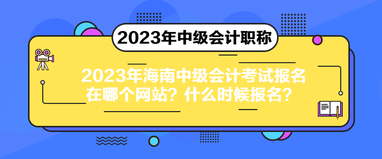 2023年海南中級(jí)會(huì)計(jì)考試報(bào)名在哪個(gè)網(wǎng)站？什么時(shí)候報(bào)名？