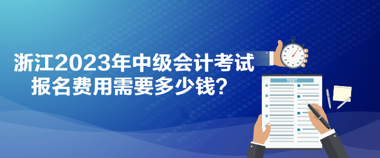 浙江2023年中級會計考試報名費用需要多少錢？