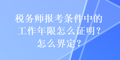 稅務(wù)師報考條件中的工作年限怎么證明？怎么界定？