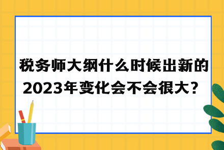 稅務師大綱什么時候出新的2023年變化會不會很大？