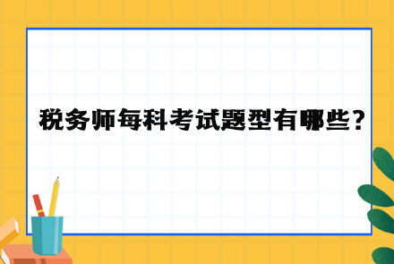 稅務(wù)師每科考試題型有哪些？