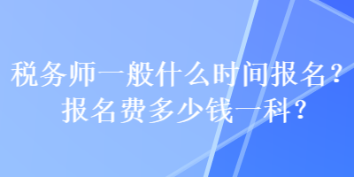 稅務(wù)師一般什么時(shí)間報(bào)名？報(bào)名費(fèi)多少錢(qián)一科？