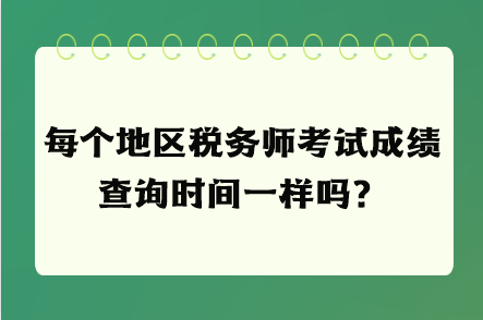 每個(gè)地區(qū)稅務(wù)師考試成績(jī)查詢時(shí)間一樣嗎？