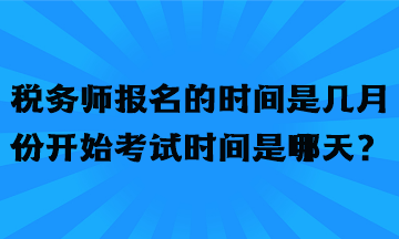 稅務(wù)師報(bào)名的時(shí)間是幾月份開(kāi)始考試時(shí)間是哪天？