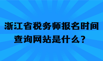 浙江省稅務(wù)師報(bào)名時間查詢網(wǎng)站是什么？